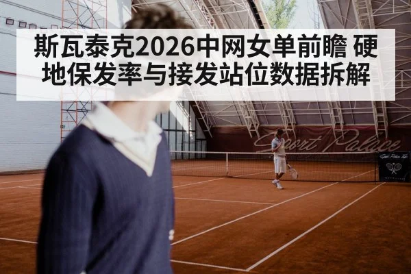 斯瓦泰克2026中网女单前瞻 硬地保发率与接发站位数据拆解