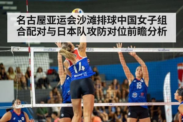名古屋亚运会沙滩排球中国女子组合配对与日本队攻防对位前瞻分析