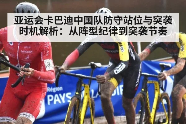 亚运会卡巴迪中国队防守站位与突袭时机解析：从阵型纪律到突袭节奏